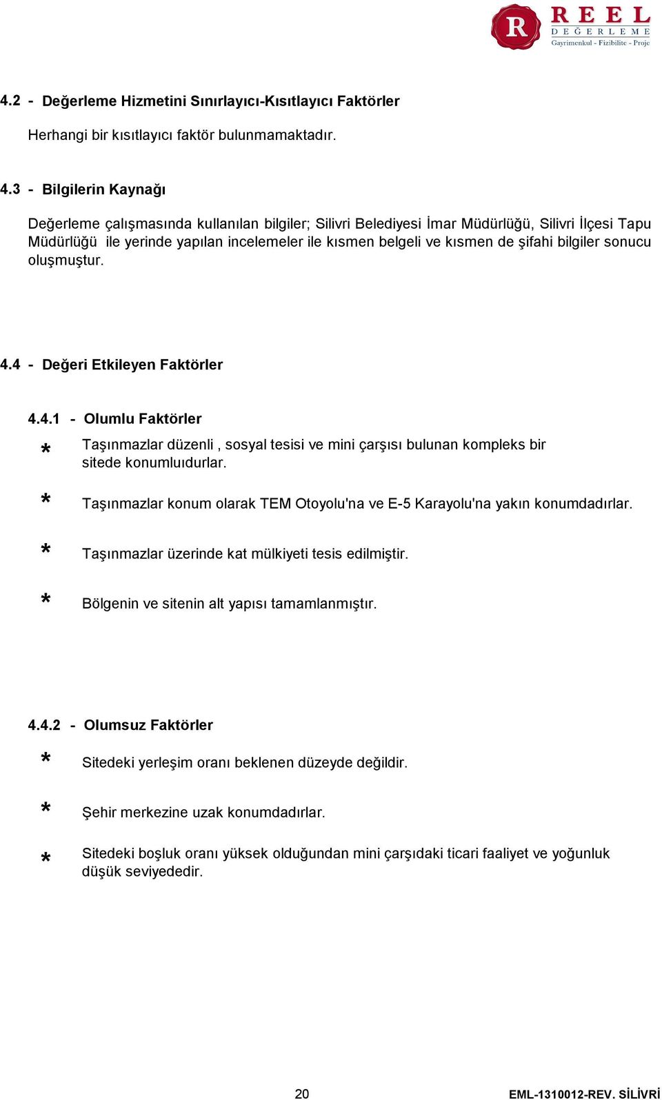 şifahi bilgiler sonucu oluşmuştur. 4.4 - Değeri Etkileyen Faktörler 4.4.1 - Olumlu Faktörler Taşınmazlar düzenli, sosyal tesisi ve mini çarşısı bulunan kompleks bir sitede konumluıdurlar.