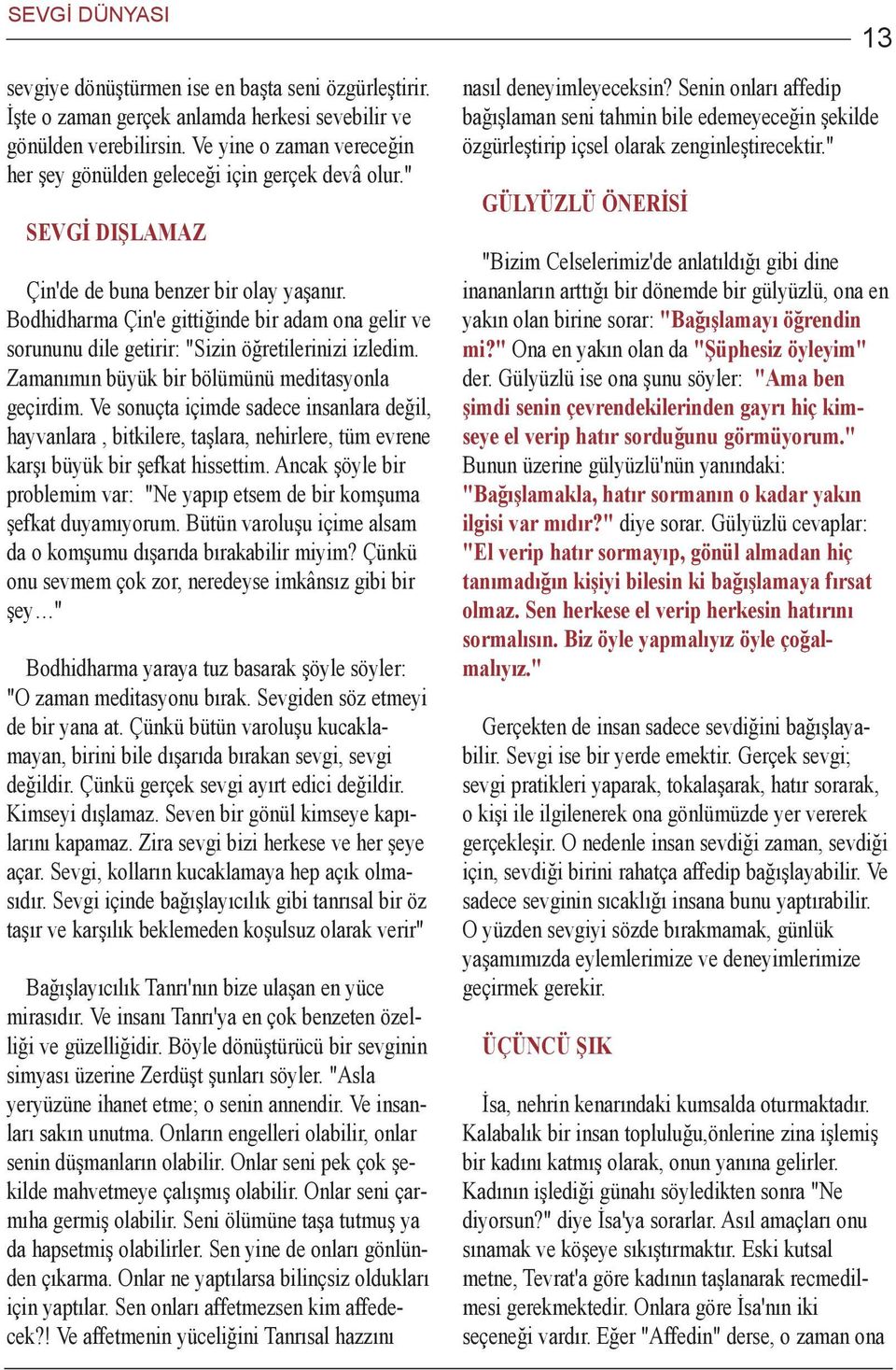 Bodhidharma Çin'e gittiðinde bir adam ona gelir ve sorununu dile getirir: "Sizin öðretilerinizi izledim. Zamanýmýn büyük bir bölümünü meditasyonla geçirdim.