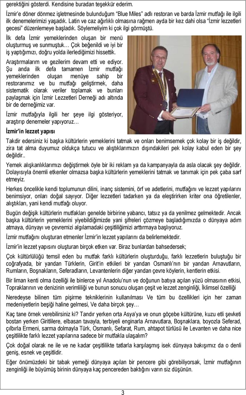 İlk defa İzmir yemeklerinden oluşan bir menü oluşturmuş ve sunmuştuk Çok beğenildi ve iyi bir iş yaptığımızı, doğru yolda ilerlediğimizi hissettik. Araştırmalarım ve gezilerim devam etti ve ediyor.