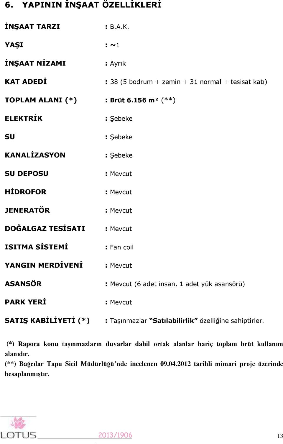 MERDİVENİ : Mevcut ASANSÖR : Mevcut (6 adet insan, adet yük asansörü) PARK YERİ : Mevcut SATIŞ KABİLİYETİ (*) : Taşınmazlar Satılabilirlik özelliğine sahiptirler.