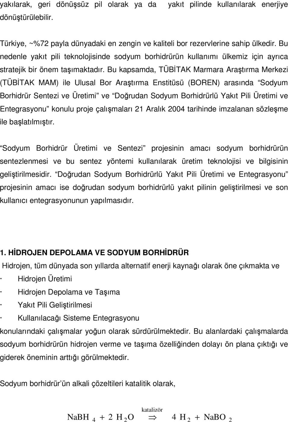 Bu kapsamda, TÜBİTAK Marmara Araştırma Merkezi (TÜBİTAK MAM) ile Ulusal Bor Araştırma Enstitüsü (BOREN) arasında Sodyum Borhidrür Sentezi ve Üretimi ve Doğrudan Sodyum Borhidrürlü Yakıt Pili Üretimi