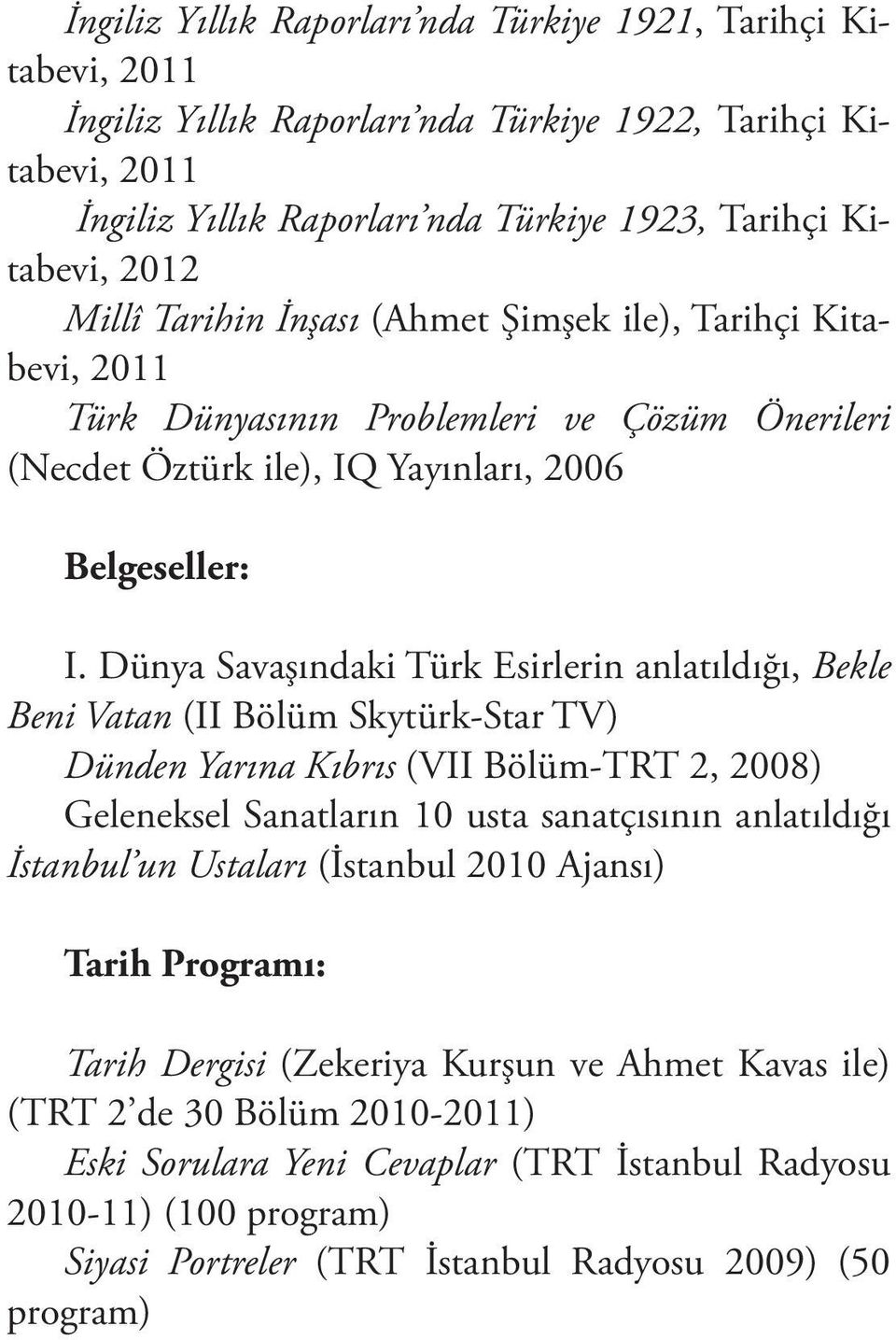 Dünya Savaşındaki Türk Esirlerin anlatıldığı, Bekle Beni Vatan (II Bölüm Skytürk-Star TV) Dünden Yarına Kıbrıs (VII Bölüm-TRT 2, 2008) Geleneksel Sanatların 10 usta sanatçısının anlatıldığı İstanbul