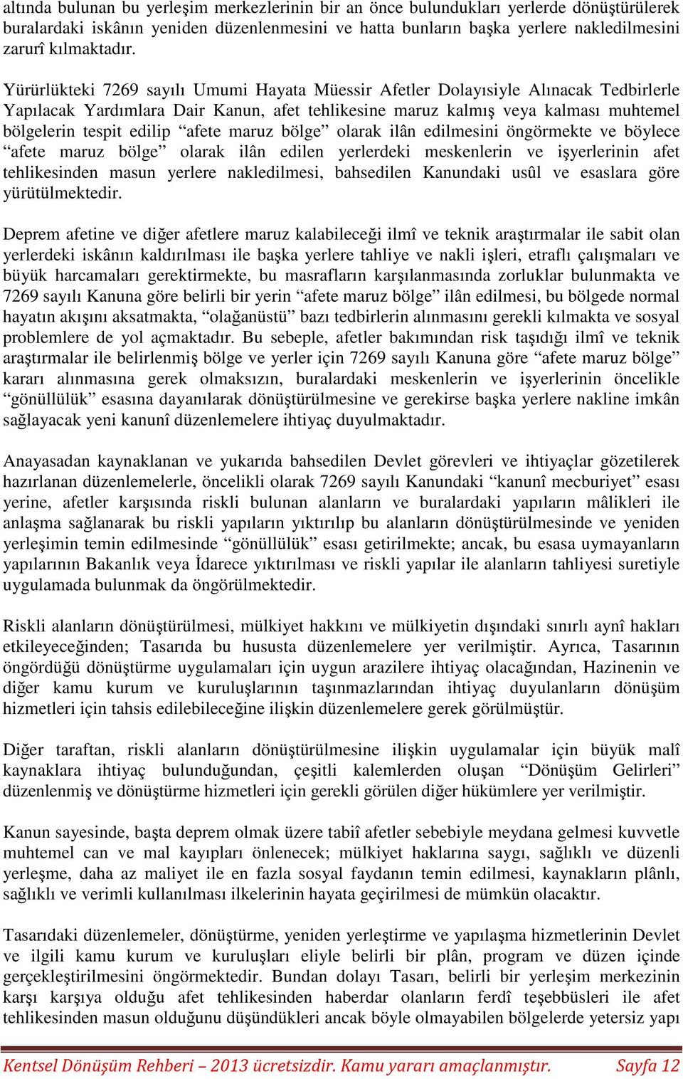 afete maruz bölge olarak ilân edilmesini öngörmekte ve böylece afete maruz bölge olarak ilân edilen yerlerdeki meskenlerin ve işyerlerinin afet tehlikesinden masun yerlere nakledilmesi, bahsedilen