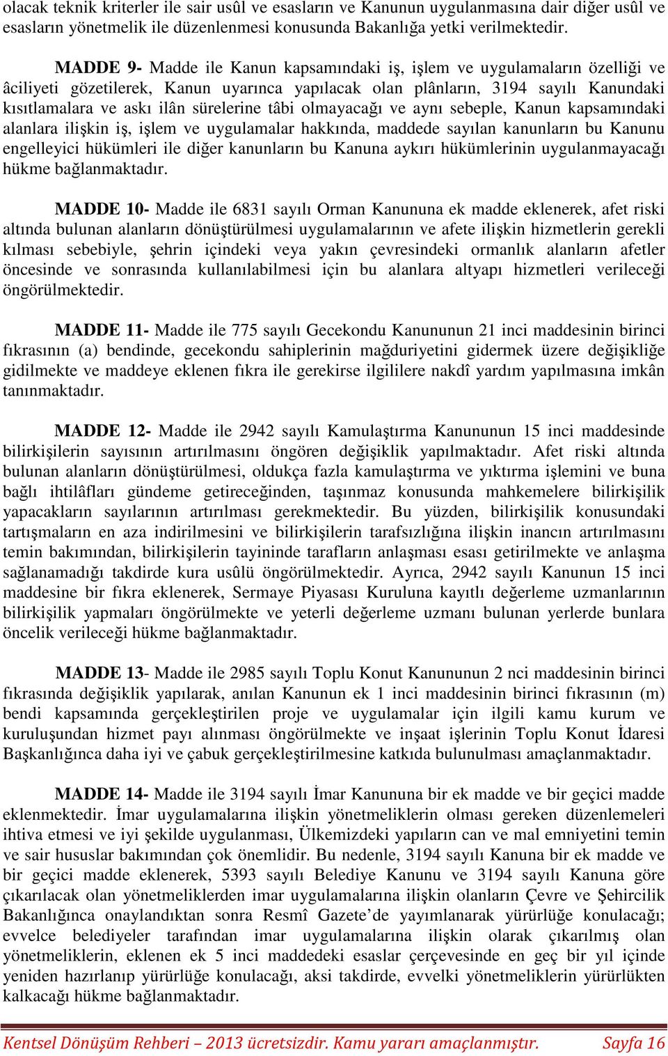 sürelerine tâbi olmayacağı ve aynı sebeple, Kanun kapsamındaki alanlara ilişkin iş, işlem ve uygulamalar hakkında, maddede sayılan kanunların bu Kanunu engelleyici hükümleri ile diğer kanunların bu