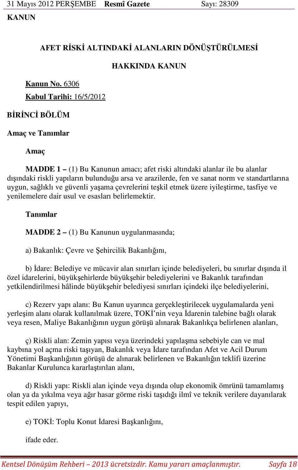 arazilerde, fen ve sanat norm ve standartlarına uygun, sağlıklı ve güvenli yaşama çevrelerini teşkil etmek üzere iyileştirme, tasfiye ve yenilemelere dair usul ve esasları belirlemektir.