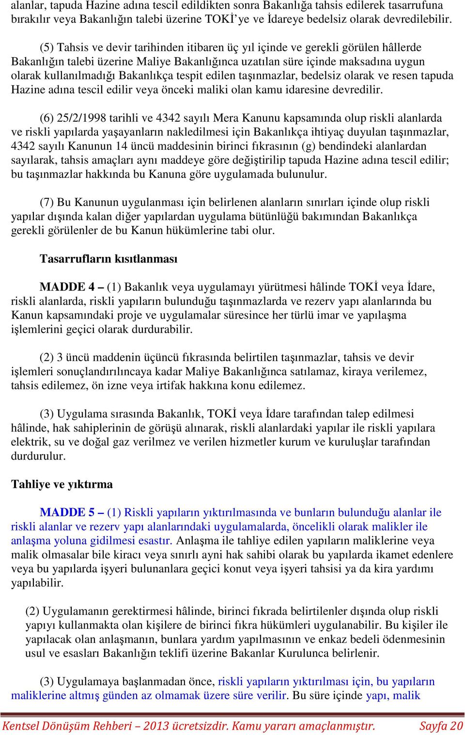 tespit edilen taşınmazlar, bedelsiz olarak ve resen tapuda Hazine adına tescil edilir veya önceki maliki olan kamu idaresine devredilir.