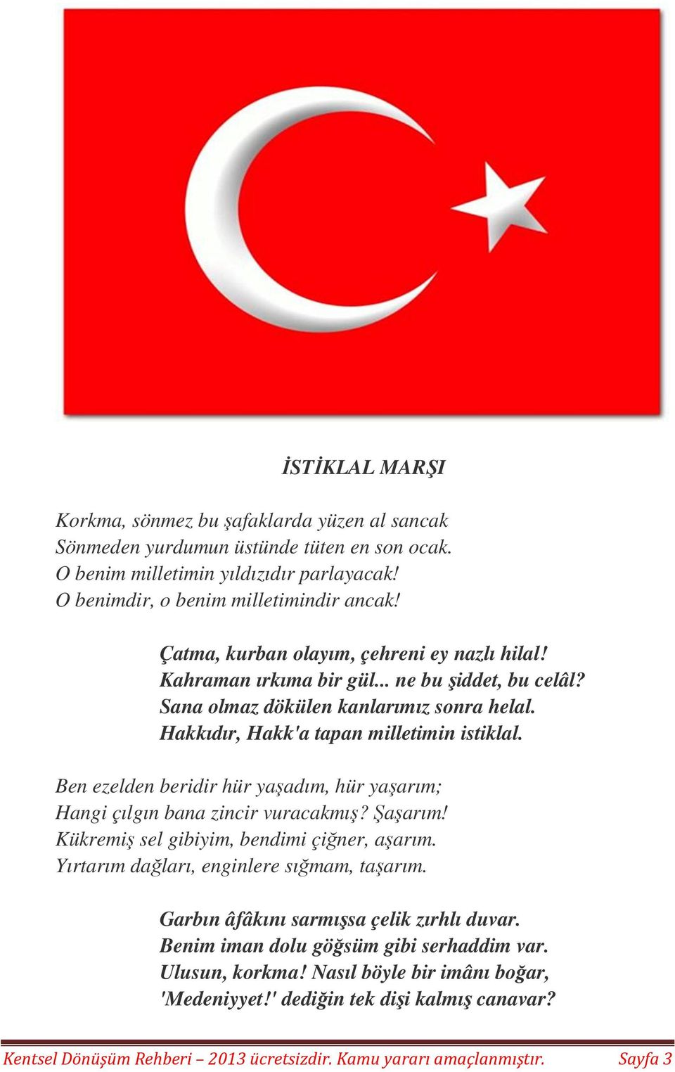 Ben ezelden beridir hür yaşadım, hür yaşarım; Hangi çılgın bana zincir vuracakmış? Şaşarım! Kükremiş sel gibiyim, bendimi çiğner, aşarım. Yırtarım dağları, enginlere sığmam, taşarım.