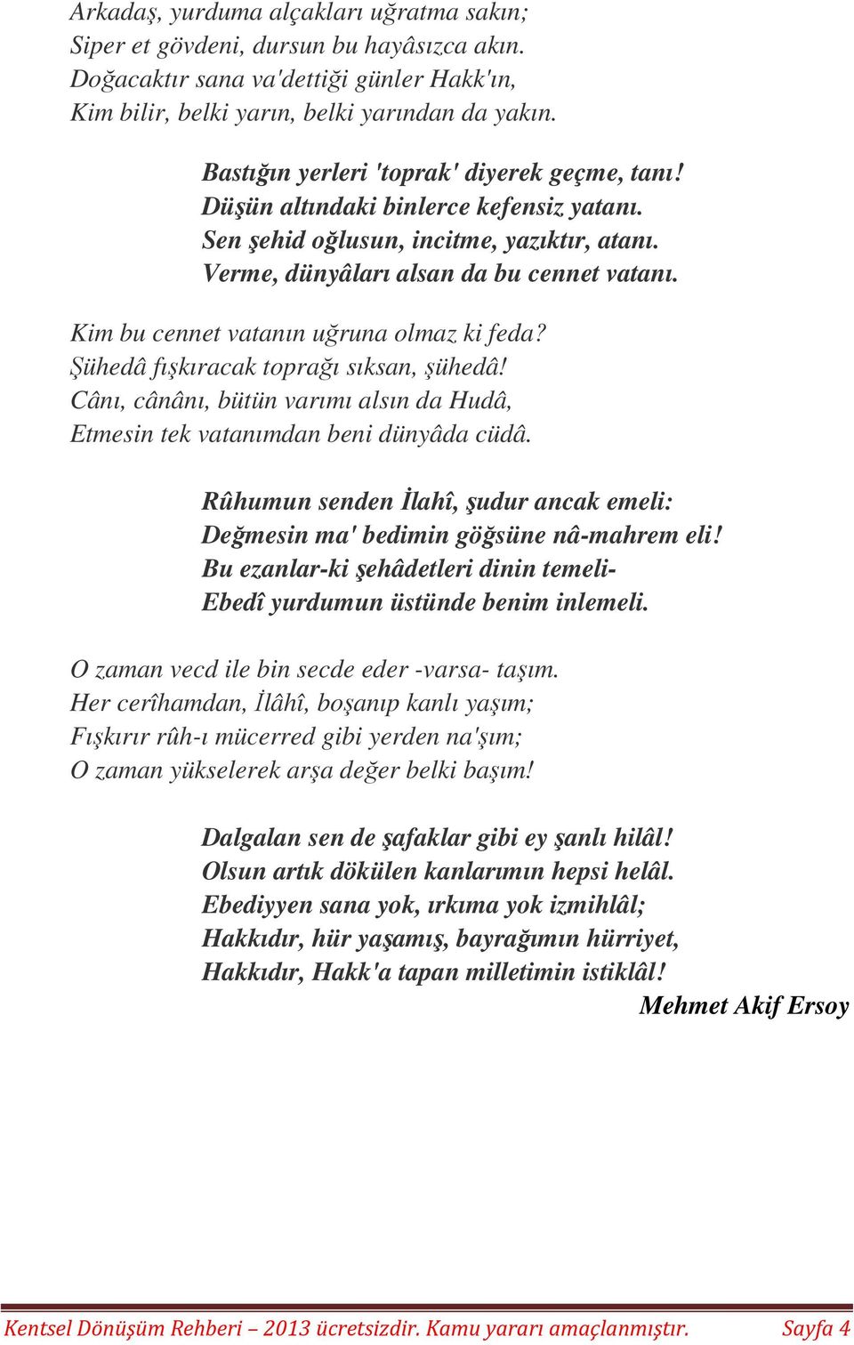 Kim bu cennet vatanın uğruna olmaz ki feda? Şühedâ fışkıracak toprağı sıksan, şühedâ! Cânı, cânânı, bütün varımı alsın da Hudâ, Etmesin tek vatanımdan beni dünyâda cüdâ.