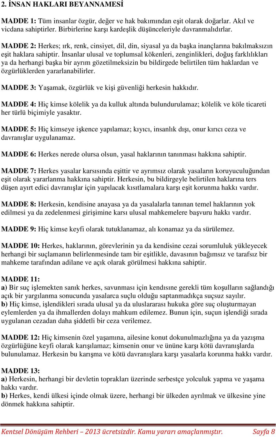 İnsanlar ulusal ve toplumsal kökenleri, zenginlikleri, doğuş farklılıkları ya da herhangi başka bir ayrım gözetilmeksizin bu bildirgede belirtilen tüm haklardan ve özgürlüklerden yararlanabilirler.