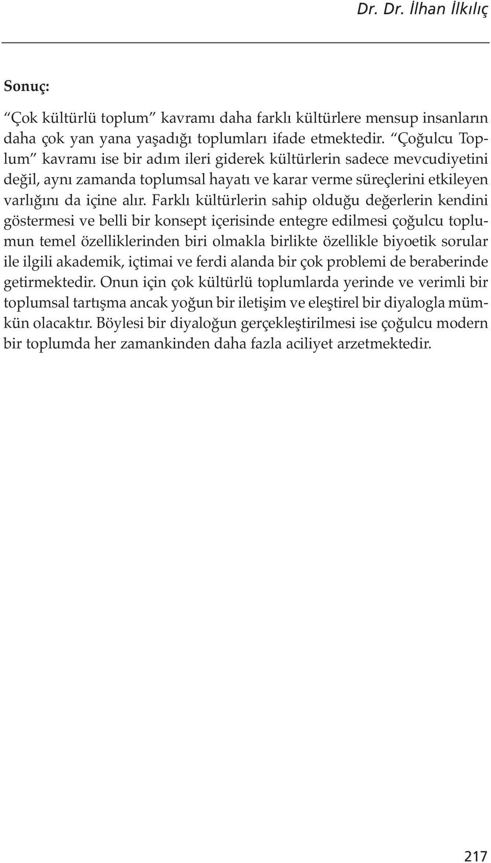 Farklı kültürlerin sahip olduğu değerlerin kendini göstermesi ve belli bir konsept içerisinde entegre edilmesi çoğulcu toplumun temel özelliklerinden biri olmakla birlikte özellikle biyoetik sorular