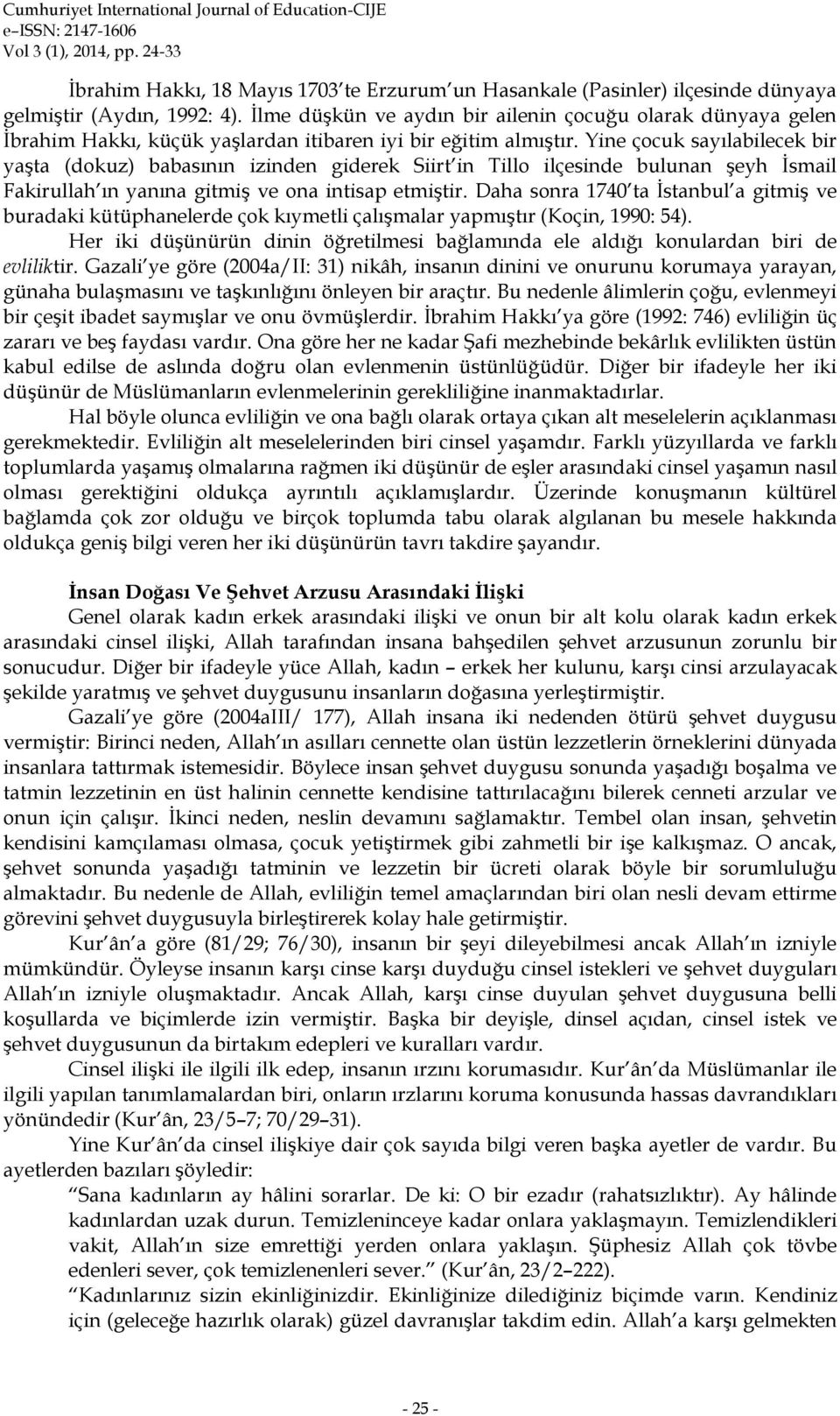 Yine çocuk sayılabilecek bir yaşta (dokuz) babasının izinden giderek Siirt in Tillo ilçesinde bulunan şeyh İsmail Fakirullah ın yanına gitmiş ve ona intisap etmiştir.