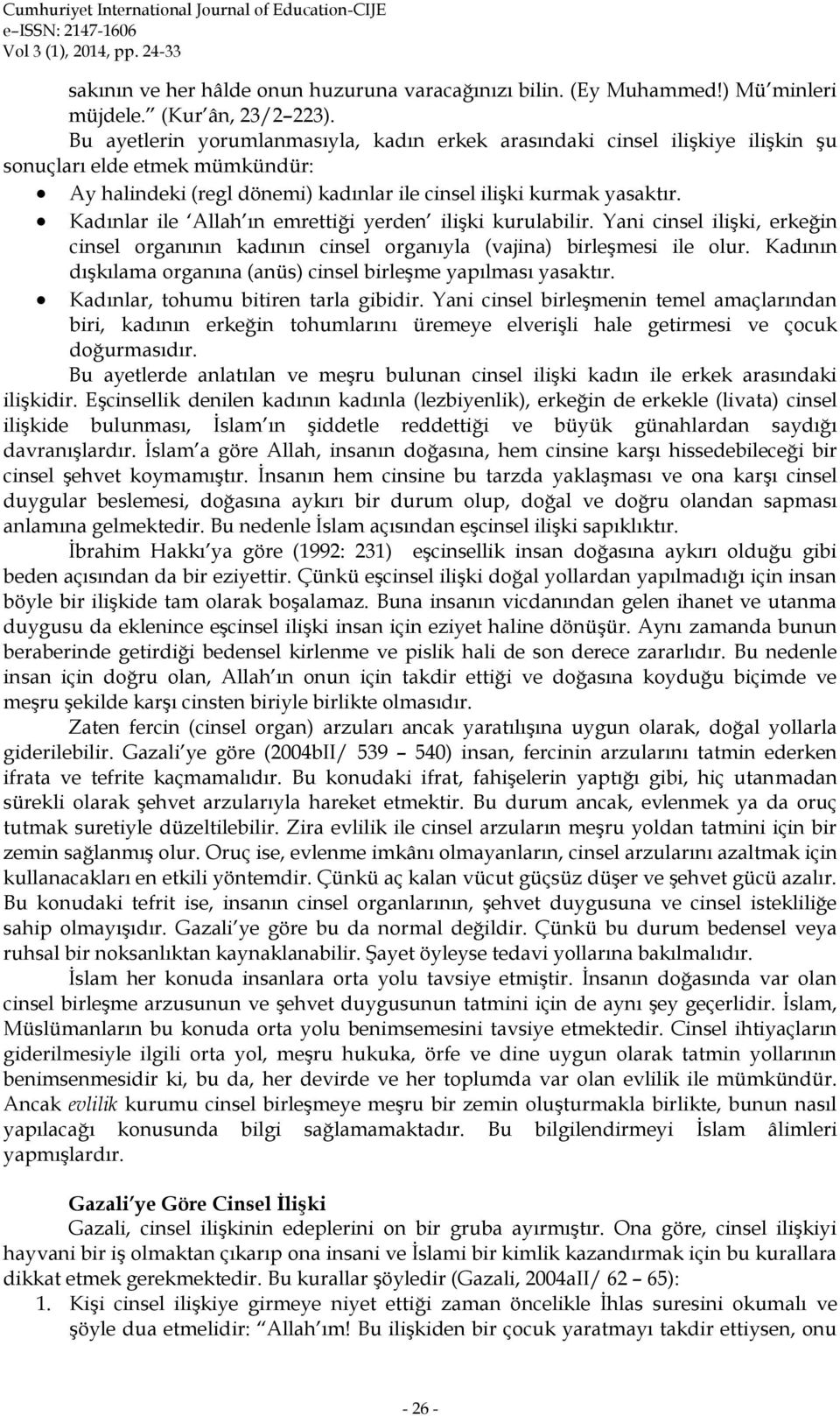 Kadınlar ile Allah ın emrettiği yerden ilişki kurulabilir. Yani cinsel ilişki, erkeğin cinsel organının kadının cinsel organıyla (vajina) birleşmesi ile olur.