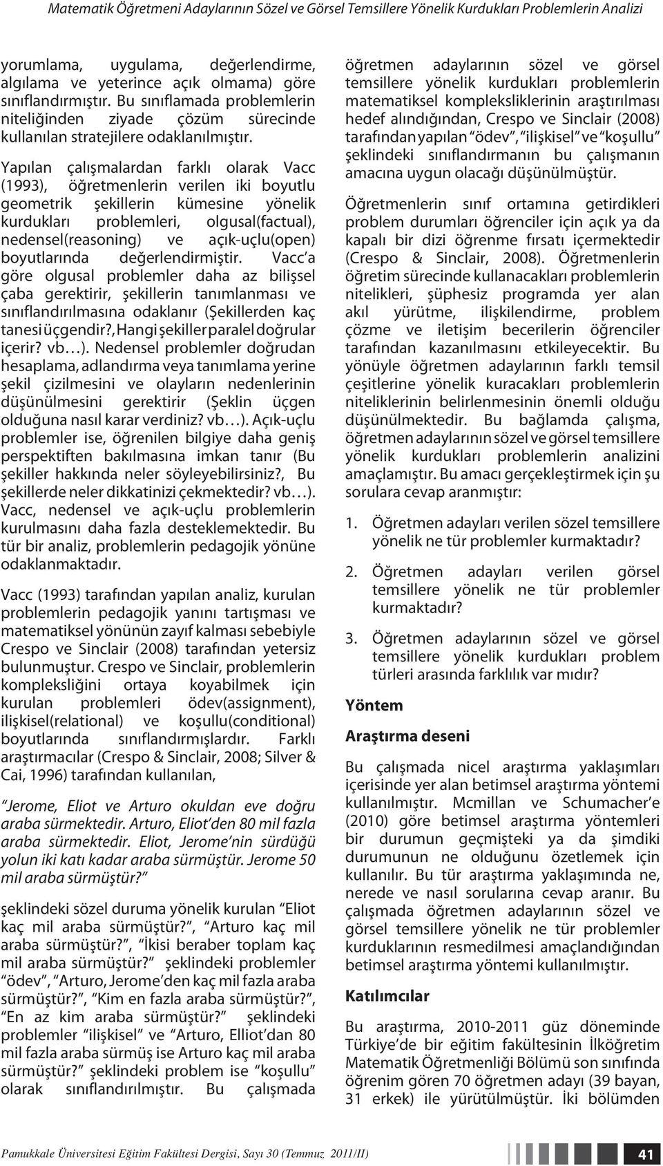 Yapılan çalışmalardan farklı olarak Vacc (1993), öğretmenlerin verilen iki boyutlu geometrik şekillerin kümesine yönelik kurdukları problemleri, olgusal(factual), nedensel(reasoning) ve