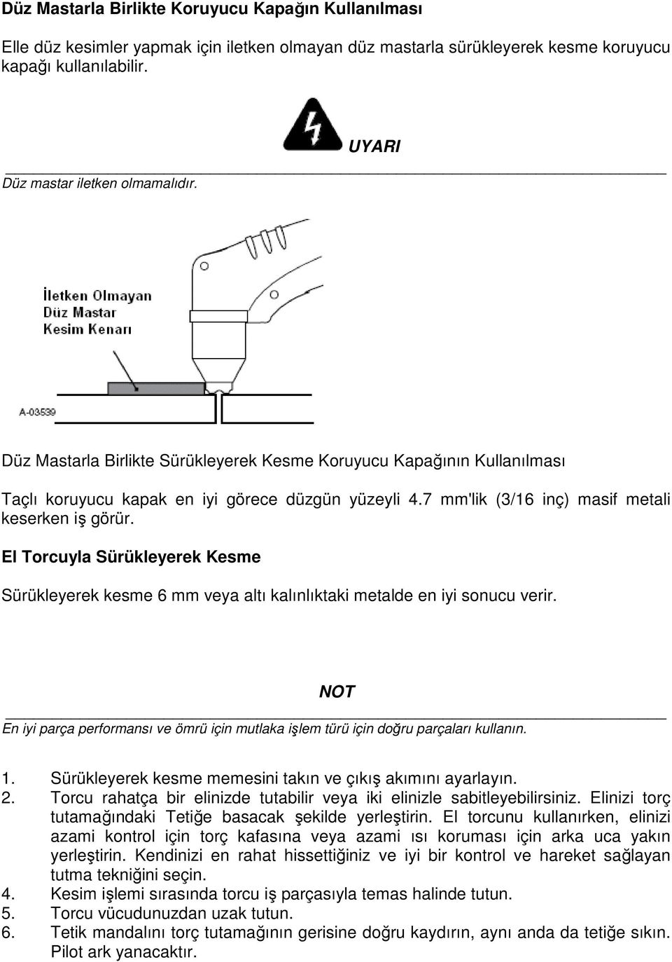 El Torcuyla Sürükleyerek Kesme Sürükleyerek kesme 6 mm veya altı kalınlıktaki metalde en iyi sonucu verir. NOT En iyi parça performansı ve ömrü için mutlaka işlem türü için doğru parçaları kullanın.