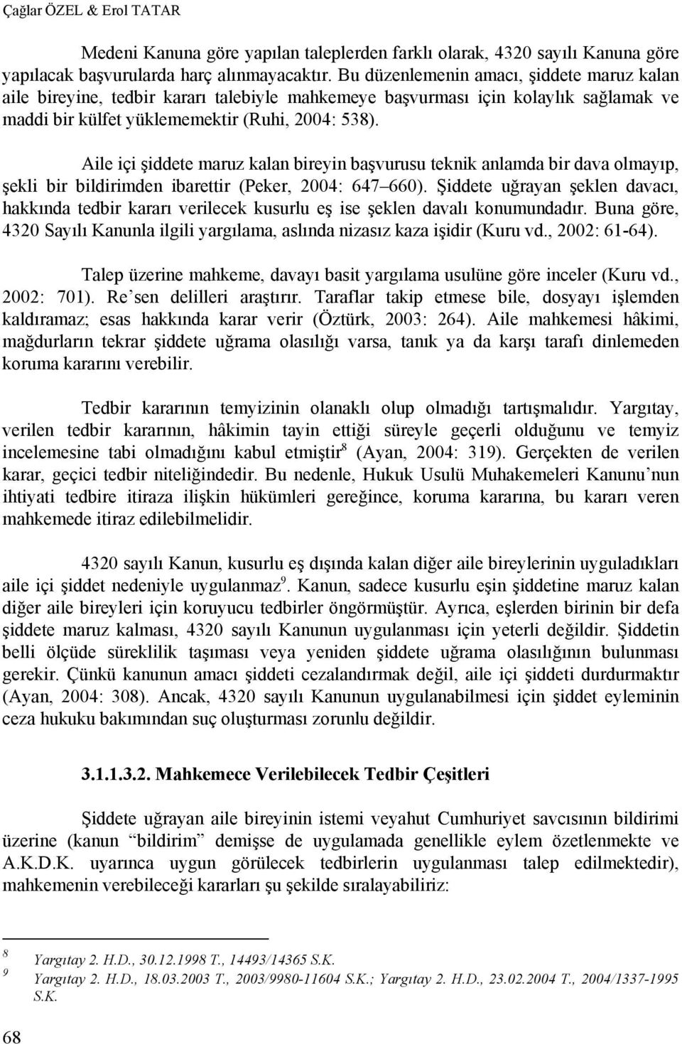 Aile içi şiddete maruz kalan bireyin başvurusu teknik anlamda bir dava olmayıp, şekli bir bildirimden ibarettir (Peker, 2004: 647 660).