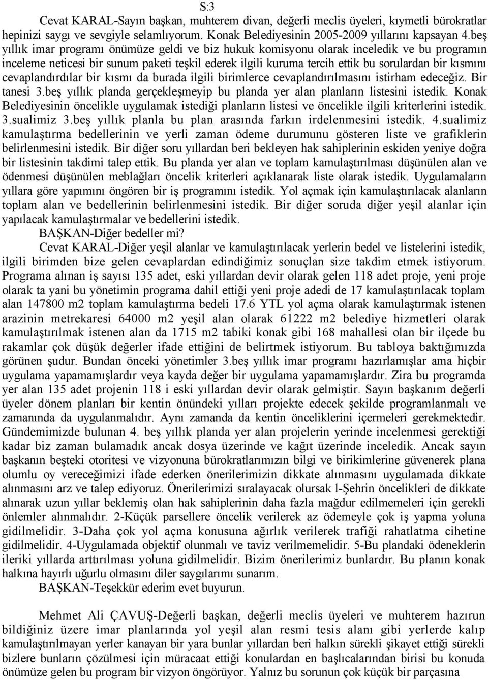 cevaplandırdılar bir kısmı da burada ilgili birimlerce cevaplandırılmasını istirham edeceğiz. Bir tanesi 3.beş yıllık planda gerçekleşmeyip bu planda yer alan planların listesini istedik.