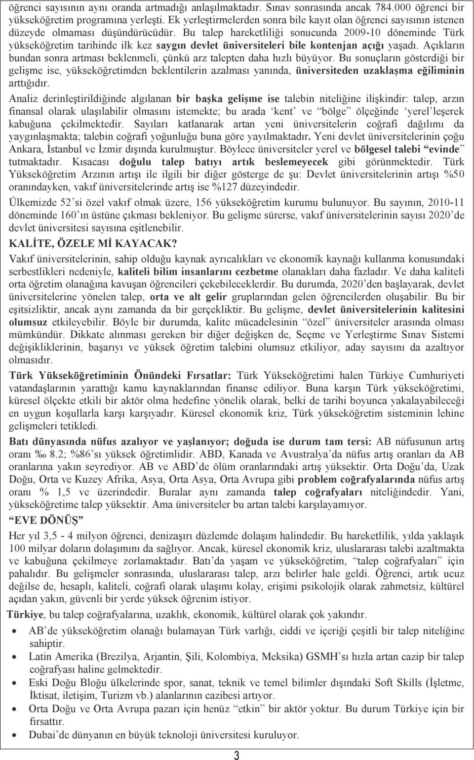 Bu talep hareketliliği sonucunda 2009-10 döneminde Türk yükseköğretim tarihinde ilk kez saygın devlet üniversiteleri bile kontenjan açığı yaşadı.