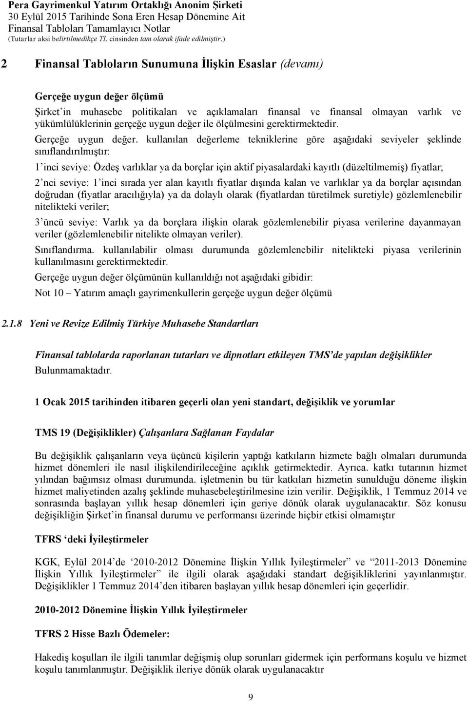 kullanılan değerleme tekniklerine göre aşağıdaki seviyeler şeklinde sınıflandırılmıştır: 1 inci seviye: Özdeş varlıklar ya da borçlar için aktif piyasalardaki kayıtlı (düzeltilmemiş) fiyatlar; 2 nci