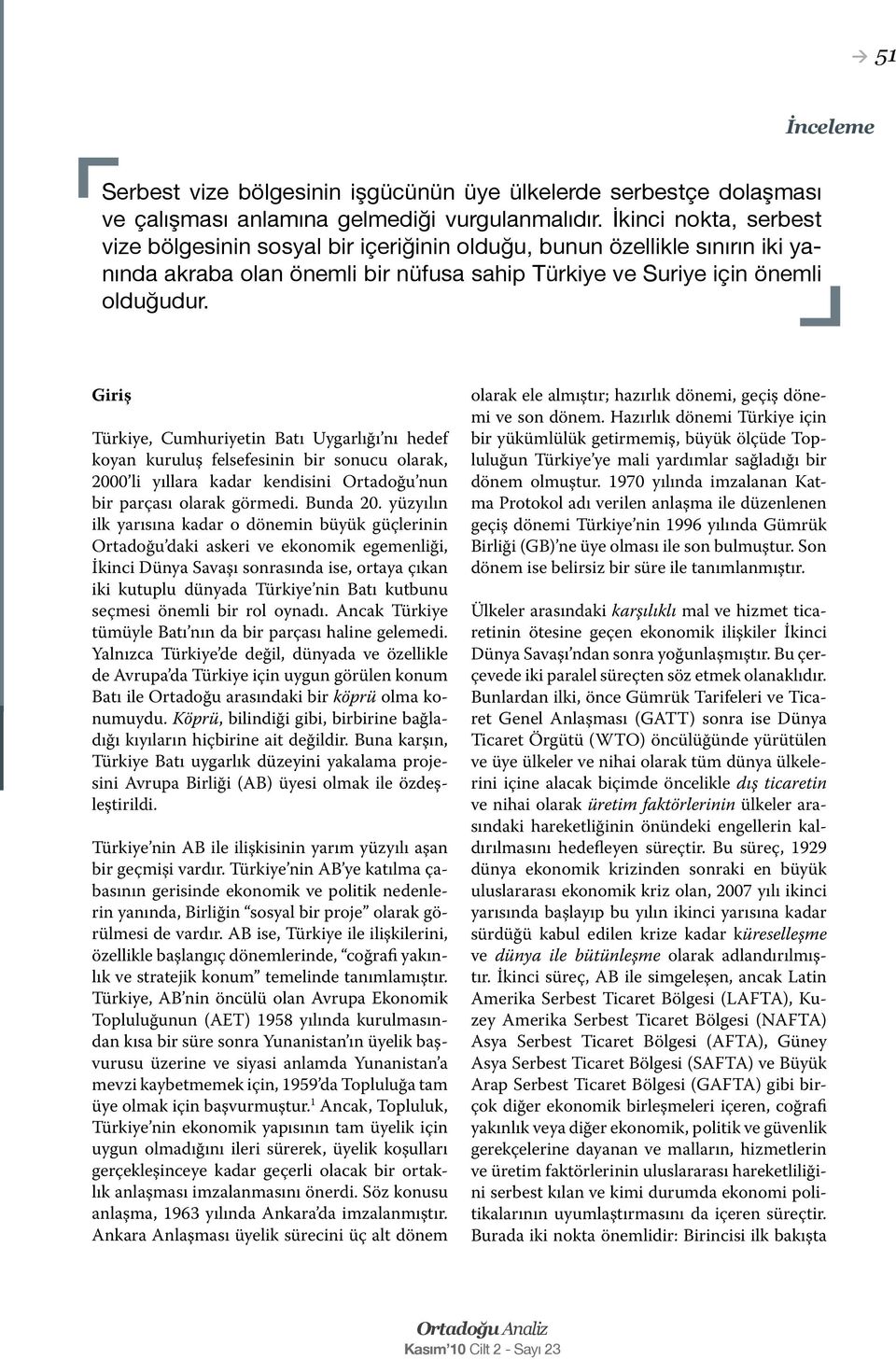 Giriş Türkiye, Cumhuriyetin Batı Uygarlığı nı hedef koyan kuruluş felsefesinin bir sonucu olarak, 2000 li yıllara kadar kendisini Ortadoğu nun bir parçası olarak görmedi. Bunda 20.