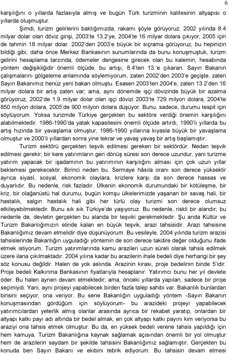 2002 den 2003 e büyük bir sıçrama görüyoruz, bu hepinizin bildiği gibi, daha önce Merkez Bankasının sunumlarında da bunu konuģmuģtuk, turizm gelirini hesaplama tarzında, ödemeler dengesine girecek