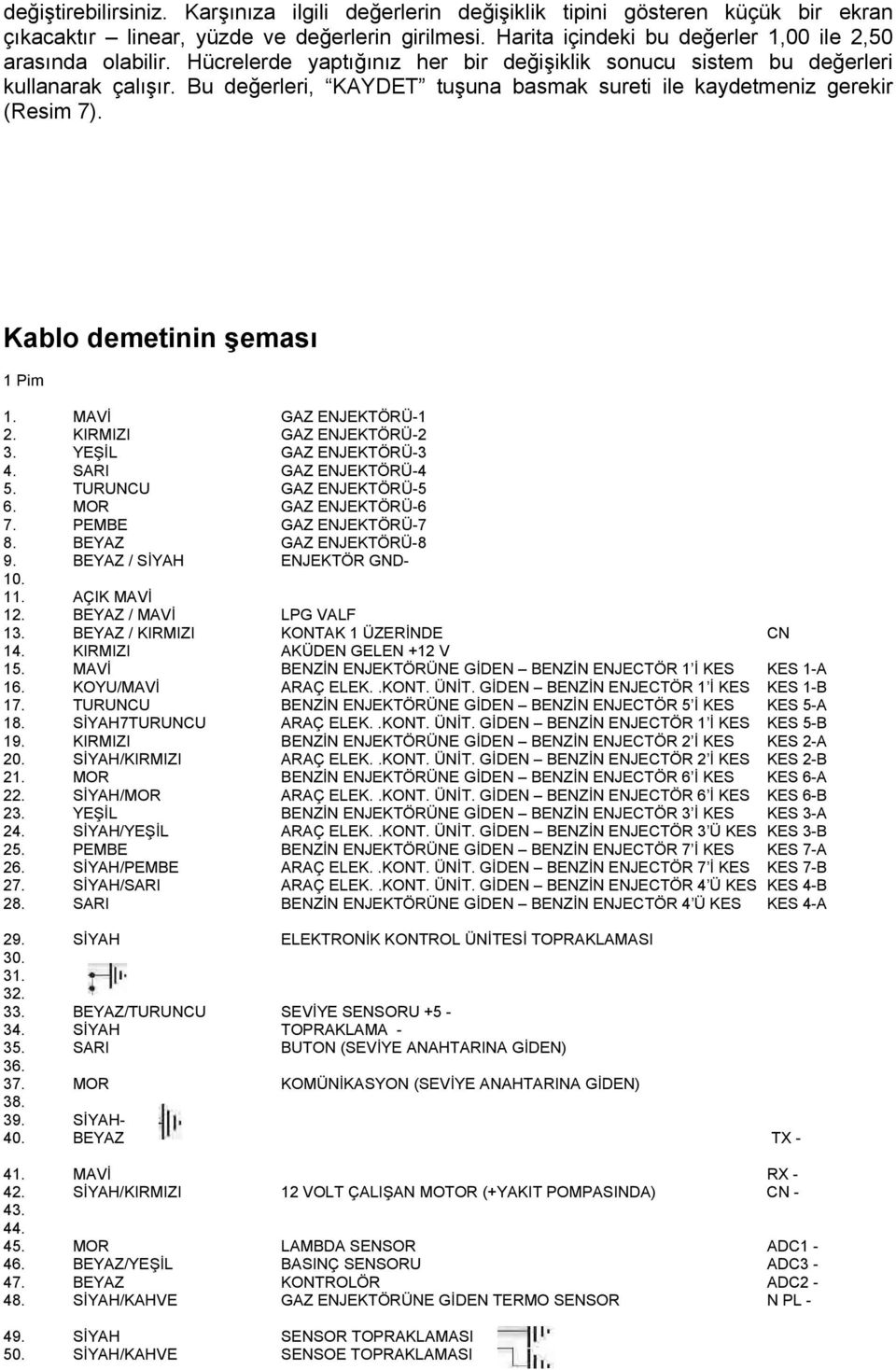 Bu değerleri, KAYDET tuşuna basmak sureti ile kaydetmeniz gerekir (Resim 7). Kablo demetinin şeması 1 Pim 1. MAVİ GAZ ENJEKTÖRÜ-1 2. KIRMIZI GAZ ENJEKTÖRÜ-2 3. YEŞİL GAZ ENJEKTÖRÜ-3 4.