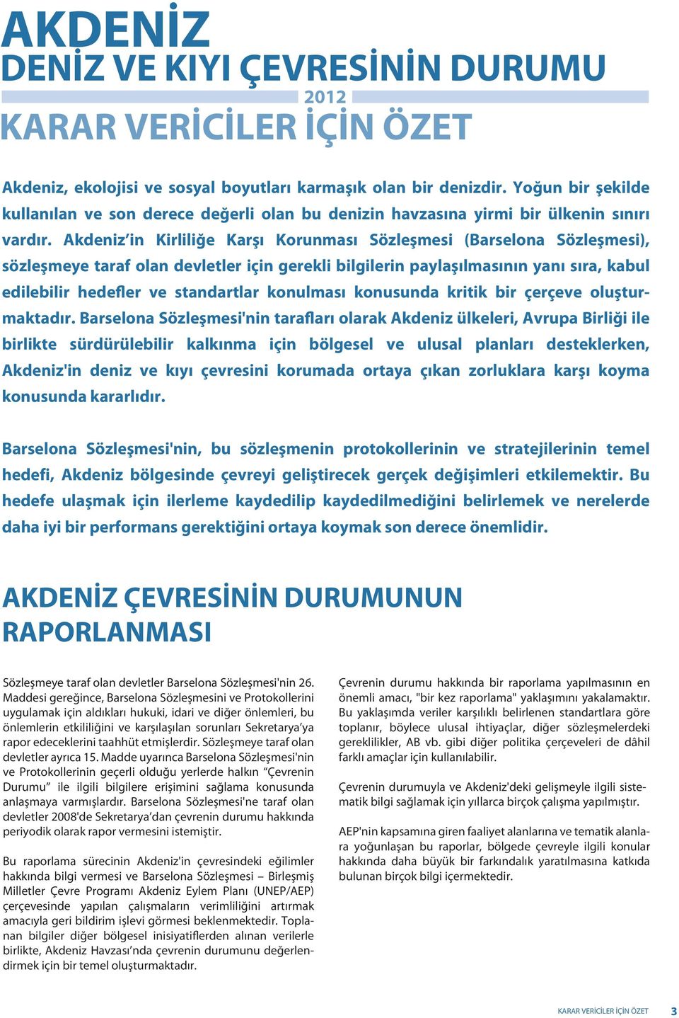 Akdeniz in Kirliliğe Karşı Korunması Sözleşmesi (Barselona Sözleşmesi), sözleşmeye taraf olan devletler için gerekli bilgilerin paylaşılmasının yanı sıra, kabul edilebilir hedefler ve standartlar