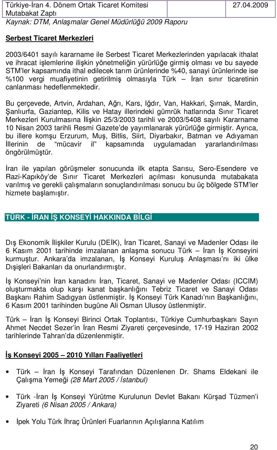 ler kapsamında ithal edilecek tarım ürünlerinde %40, sanayi ürünlerinde ise %100 vergi muafiyetinin getirilmiş olmasıyla Türk İran sınır ticaretinin canlanması hedeflenmektedir.