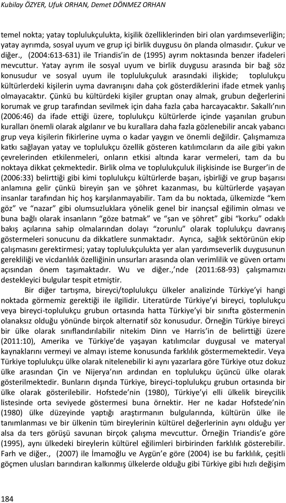 Yatay ayrım ile sosyal uyum ve birlik duygusu arasında bir bağ söz konusudur ve sosyal uyum ile toplulukçuluk arasındaki ilişkide; toplulukçu kültürlerdeki kişilerin uyma davranışını daha çok