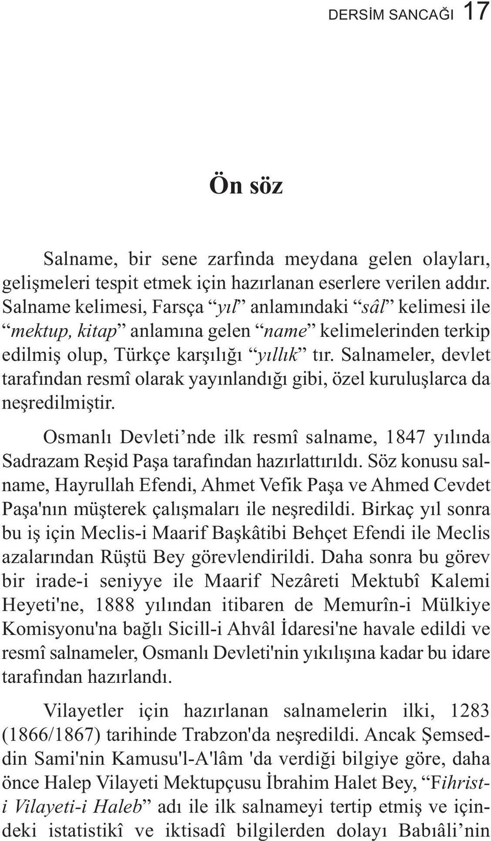 Salnameler, devlet tarafından resmî olarak yayınlandığı gibi, özel kuruluşlarca da neşredilmiştir. Osmanlı Devleti nde ilk resmî salname, 1847 yılında Sadrazam Reşid Paşa tarafından hazırlattırıldı.