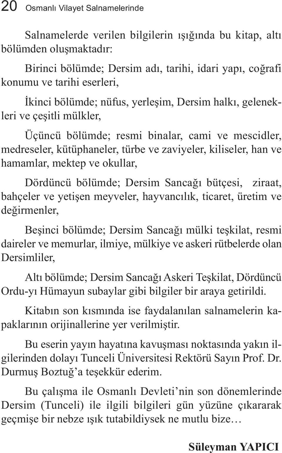 hamamlar, mektep ve okullar, Dördüncü bölümde; Dersim Sancağı bütçesi, ziraat, bahçeler ve yetişen meyveler, hayvancılık, ticaret, üretim ve değirmenler, Beşinci bölümde; Dersim Sancağı mülki