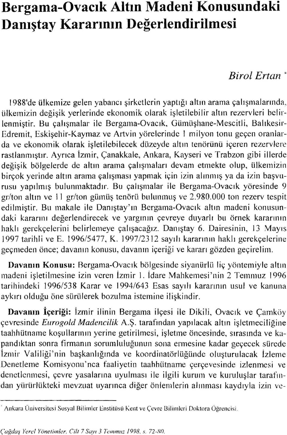 Bu çalışmalar ile Bergama-Ovacık, Gümüşhane-Mescitli, Balıkesir Edremit, Eskişehir-Kaymaz ve Artvin yörelerinde i milyon tonu geçen oranlarda ve ekonomik olarak işletilebilecek düzeyde altın tenörünü