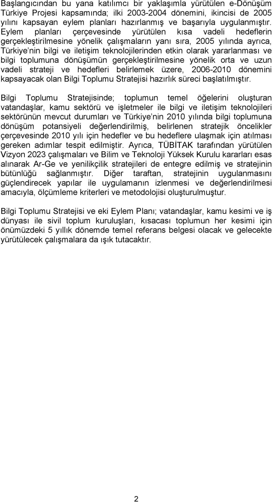 Eylem planları çerçevesinde yürütülen kısa vadeli hedeflerin gerçekleştirilmesine yönelik çalışmaların yanı sıra, 2005 yılında ayrıca, Türkiye nin bilgi ve iletişim teknolojilerinden etkin olarak