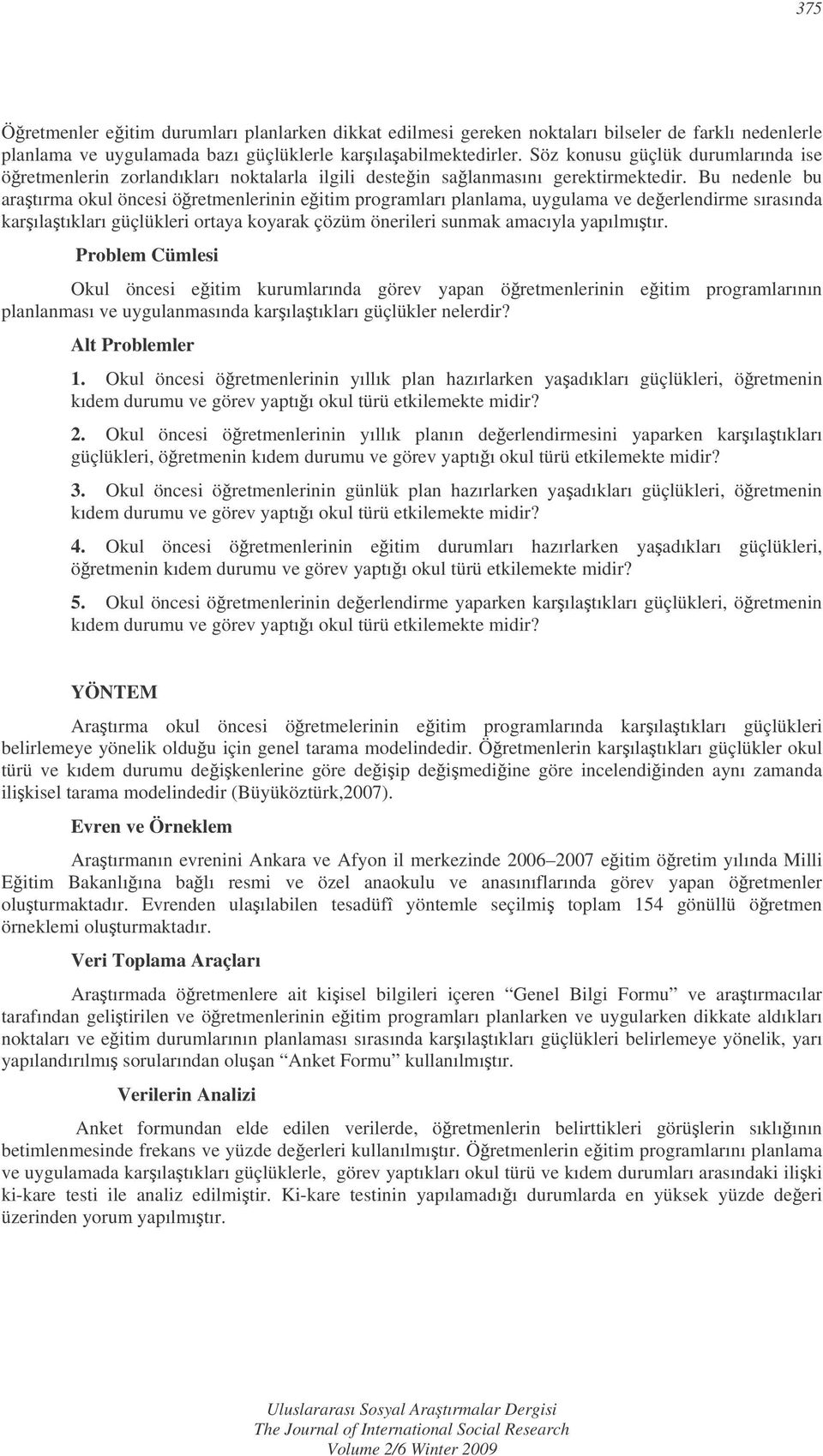 Bu nedenle bu aratırma okul öncesi öretmenlerinin eitim programları planlama, uygulama ve deerlendirme sırasında karılatıkları güçlükleri ortaya koyarak çözüm önerileri sunmak amacıyla yapılmıtır.