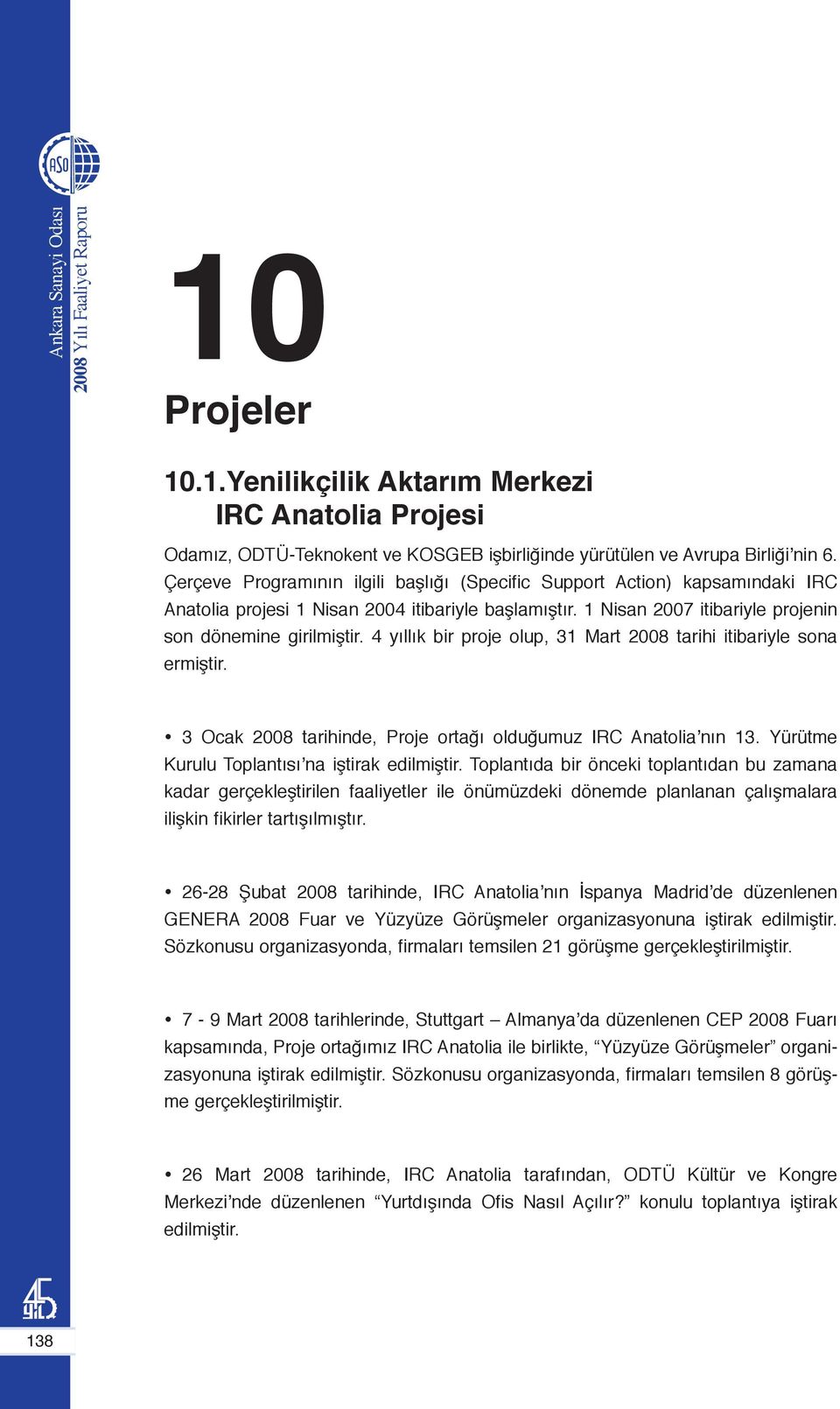 4 yıllık bir proje olup, 31 Mart 2008 tarihi itibariyle sona ermiştir. 3 Ocak 2008 tarihinde, Proje ortağı olduğumuz IRC Anatolia nın 13. Yürütme Kurulu Toplantısı na iştirak edilmiştir.