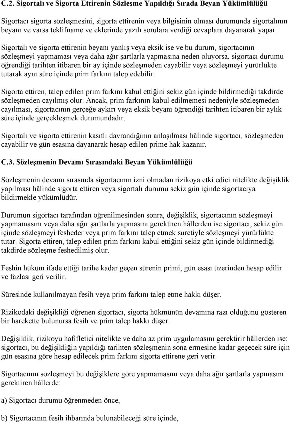 Sigortalı ve sigorta ettirenin beyanı yanlış veya eksik ise ve bu durum, sigortacının sözleşmeyi yapmaması veya daha ağır şartlarla yapmasına neden oluyorsa, sigortacı durumu öğrendiği tarihten