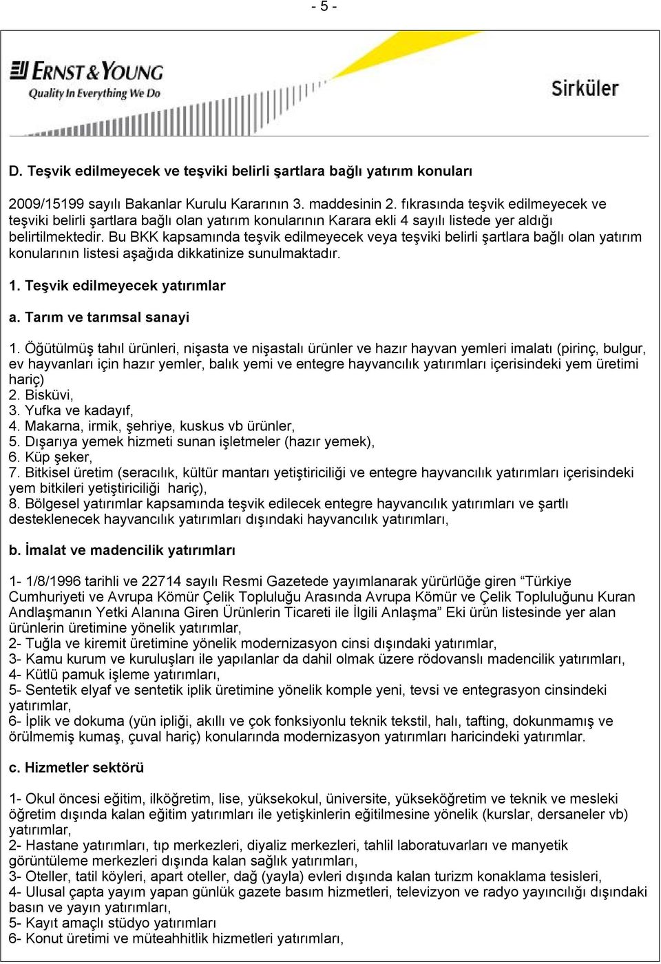 Bu BKK kapsamında teşvik edilmeyecek veya teşviki belirli şartlara bağlı olan yatırım konularının listesi aşağıda dikkatinize sunulmaktadır. 1. Teşvik edilmeyecek yatırımlar a.