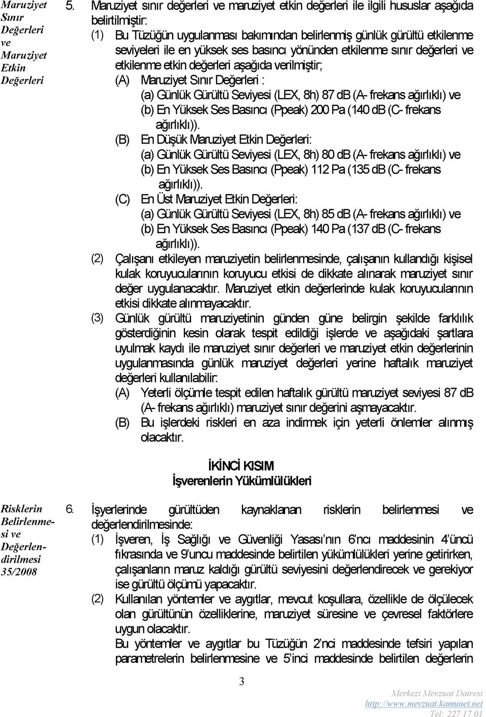 ses basıncı yönünden etkilenme sınır değerleri ve etkilenme etkin değerleri aşağıda verilmiştir; (A) Maruziyet Sınır Değerleri : (a) Günlük Gürültü Seviyesi (LEX, 8h) 87 db (A- frekans ağırlıklı) ve