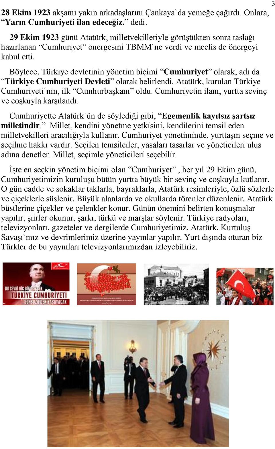 Böylece, Türkiye devletinin yönetim biçimi Cumhuriyet olarak, adı da Türkiye Cumhuriyeti Devleti olarak belirlendi. Atatürk, kurulan Türkiye Cumhuriyeti`nin, ilk Cumhurbaşkanı oldu.