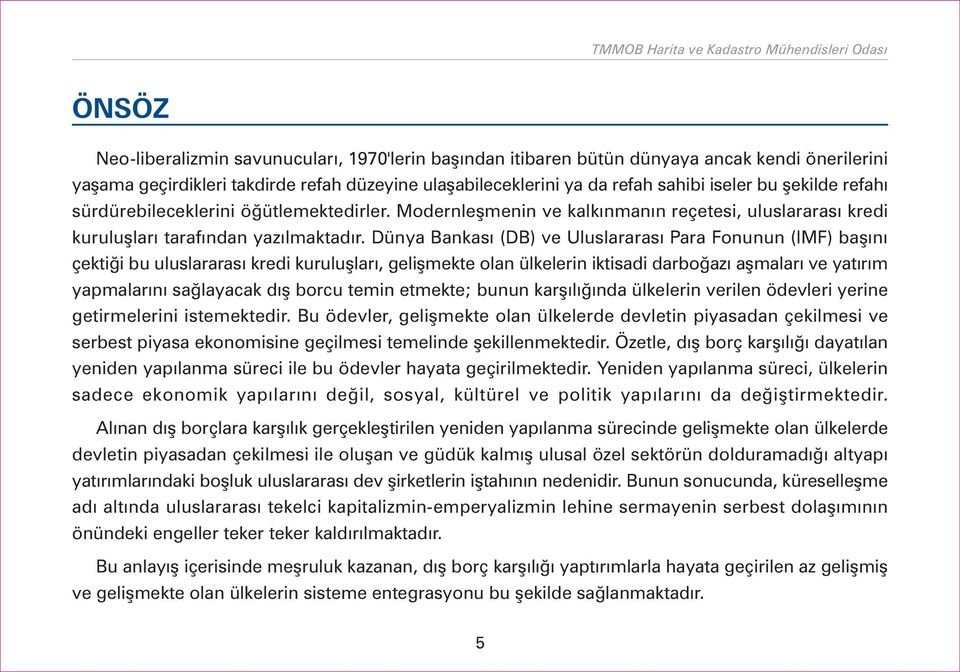 Dünya Bankasý (DB) ve Uluslararasý Para Fonunun (IMF) baþýný çektiði bu uluslararasý kredi kuruluþlarý, geliþmekte olan ülkelerin iktisadi darboðazý aþmalarý ve yatýrým yapmalarýný saðlayacak dýþ