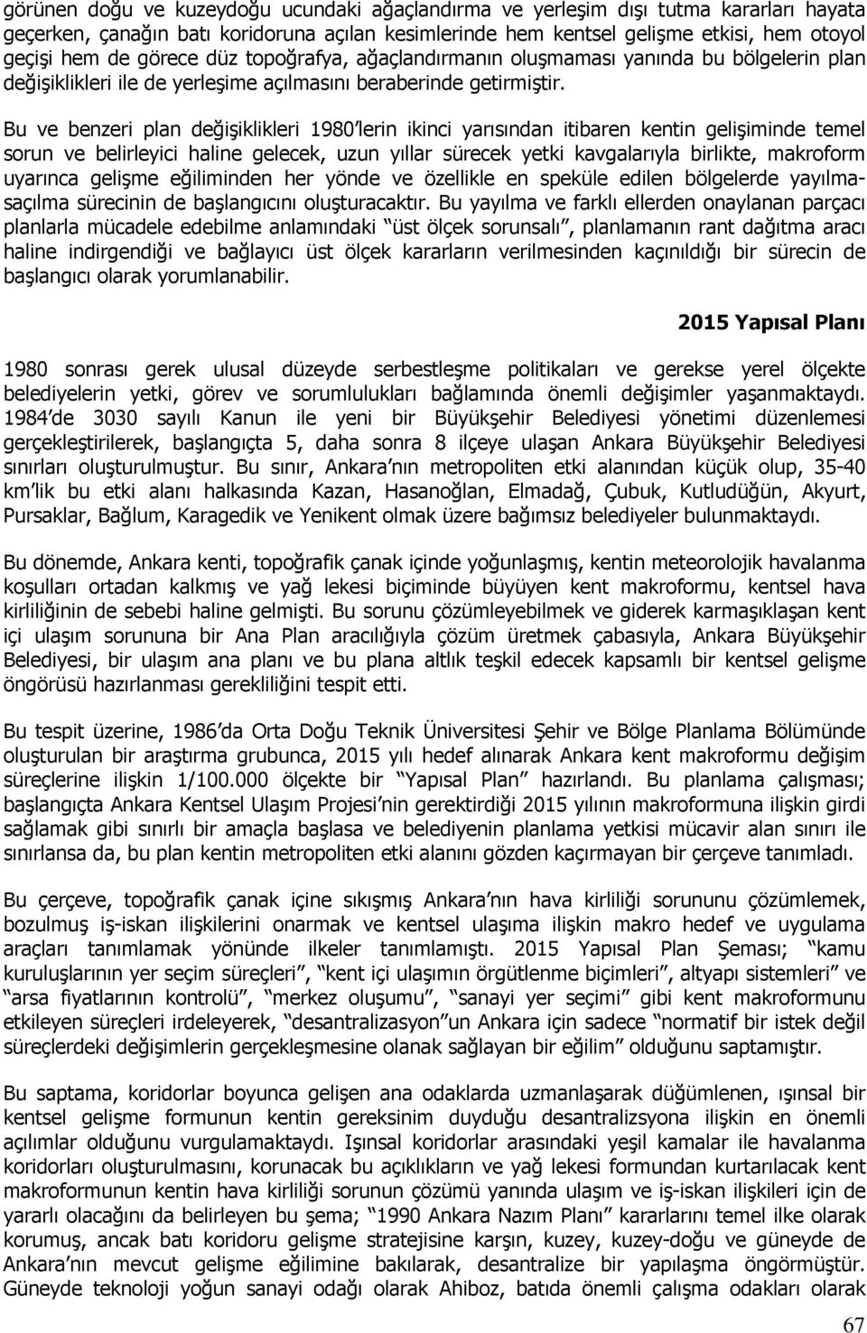 Bu ve benzeri plan değişiklikleri 1980 lerin ikinci yarısından itibaren kentin gelişiminde temel srun ve belirleyici haline gelecek, uzun yıllar sürecek yetki kavgalarıyla birlikte, makrfrm uyarınca