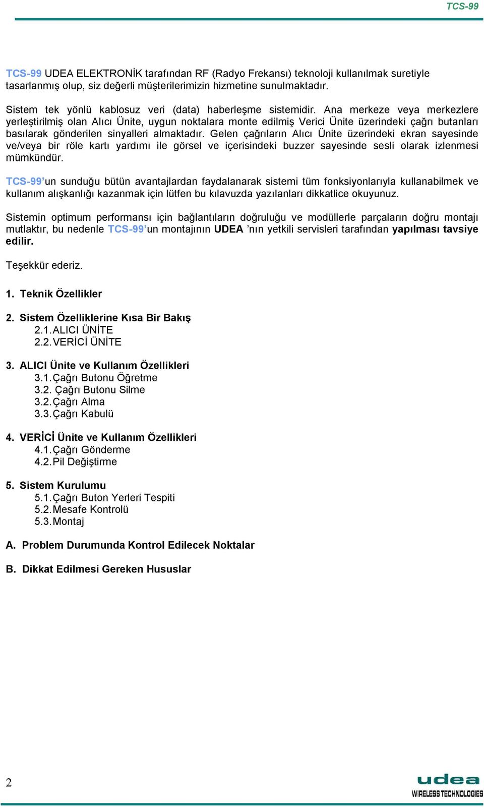 Ana merkeze veya merkezlere yerleştirilmiş olan Alıcı Ünite, uygun noktalara monte edilmiş Verici Ünite üzerindeki çağrı butanları basılarak gönderilen sinyalleri almaktadır.