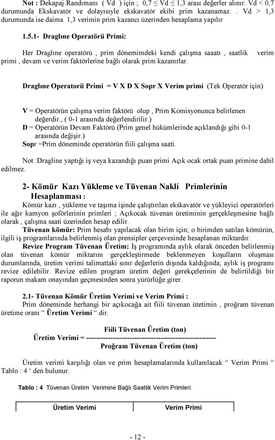 1- Draglıne Operatörü Primi: Her Draglıne operatörü, prim dönemimdeki kendi çalışma saaatı, saatlik primi, devam ve verim faktörlerine bağlı olarak prim kazanırlar.