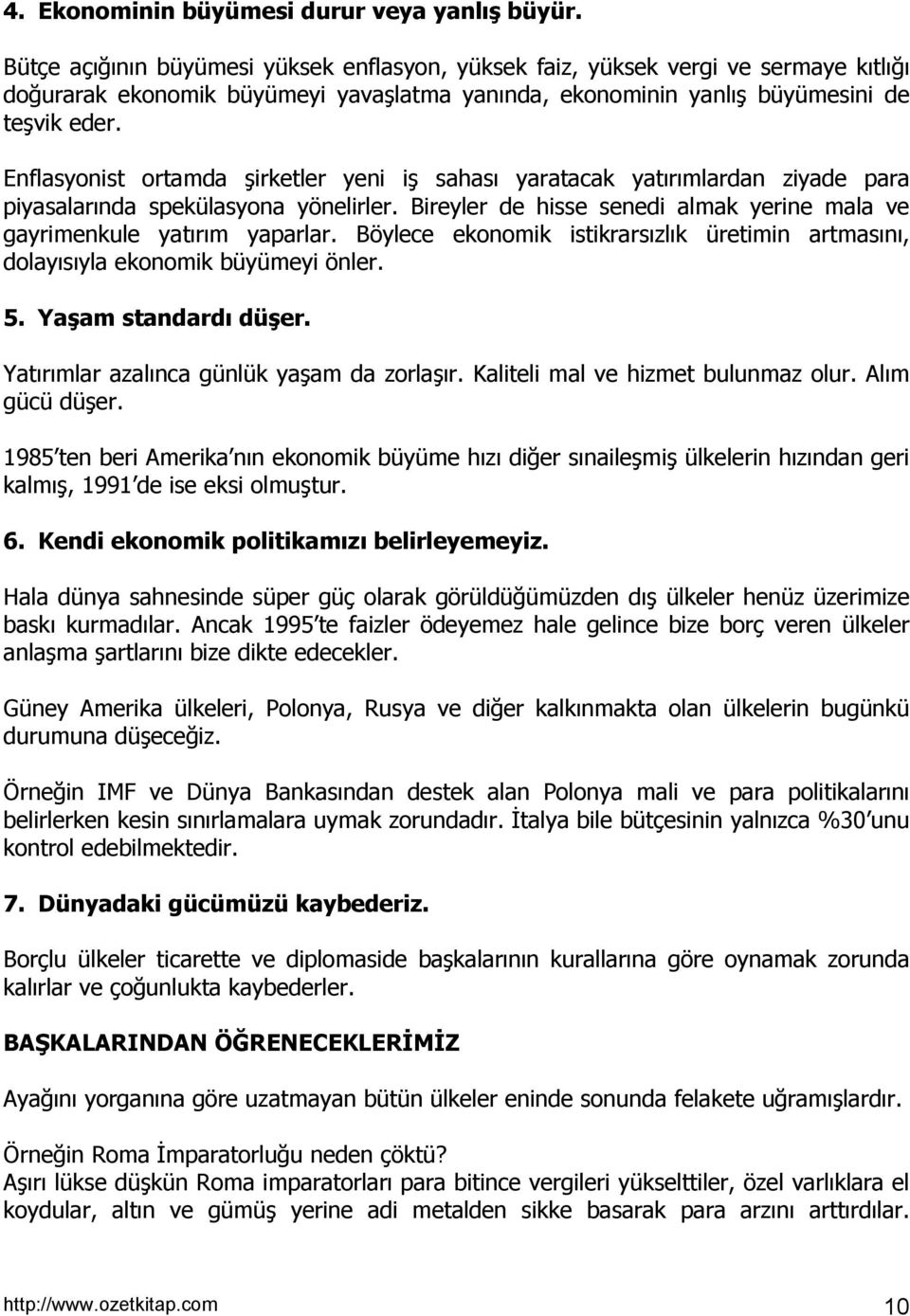 Enflasyonist ortamda şirketler yeni iş sahasõ yaratacak yatõrõmlardan ziyade para piyasalarõnda spekülasyona yönelirler. Bireyler de hisse senedi almak yerine mala ve gayrimenkule yatõrõm yaparlar.