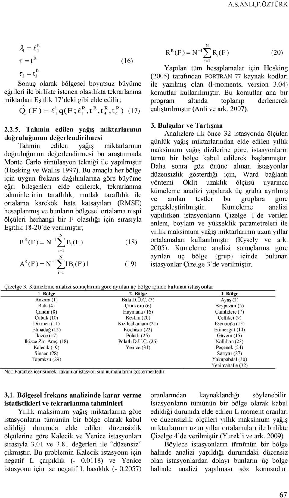 Bu amaçla her bölge çn uygun frekans dağılımlarına göre büyüme eğr bleģenler elde edlerek, tekrarlanma tahmnlernn taraflılık, mutlak taraflılık le ortalama karekök hata katsayıları (MSE) hesaplanmıģ