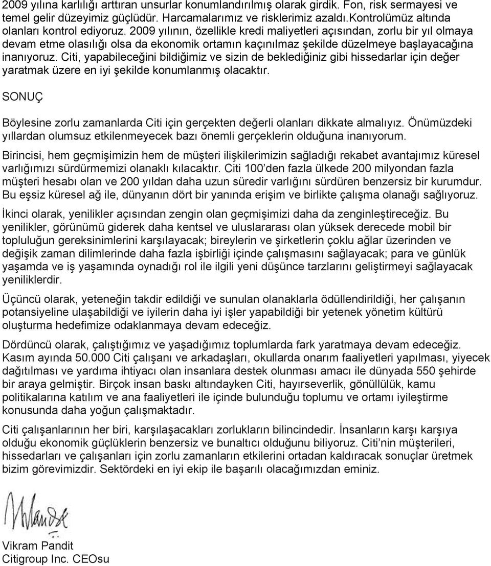 2009 yılının, özellikle kredi maliyetleri açısından, zorlu bir yıl olmaya devam etme olasılığı olsa da ekonomik ortamın kaçınılmaz şekilde düzelmeye başlayacağına inanıyoruz.