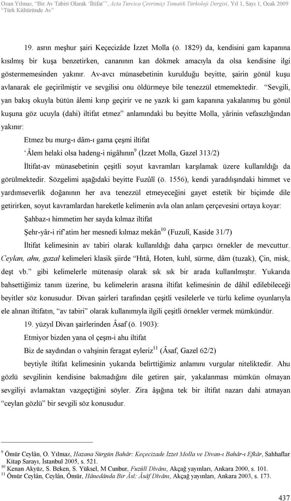 Sevgili, yan bakış okuyla bütün âlemi kırıp geçirir ve ne yazık ki gam kapanına yakalanmış bu gönül kuşuna göz ucuyla (dahi) iltifat etmez anlamındaki bu beyitte Molla, yârinin vefasızlığından