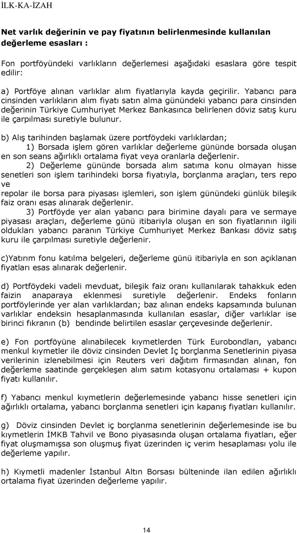 Yabancı para cinsinden varlıkların alım fiyatı satın alma günündeki yabancı para cinsinden değerinin Türkiye Cumhuriyet Merkez Bankasınca belirlenen döviz satış kuru ile çarpılması suretiyle bulunur.