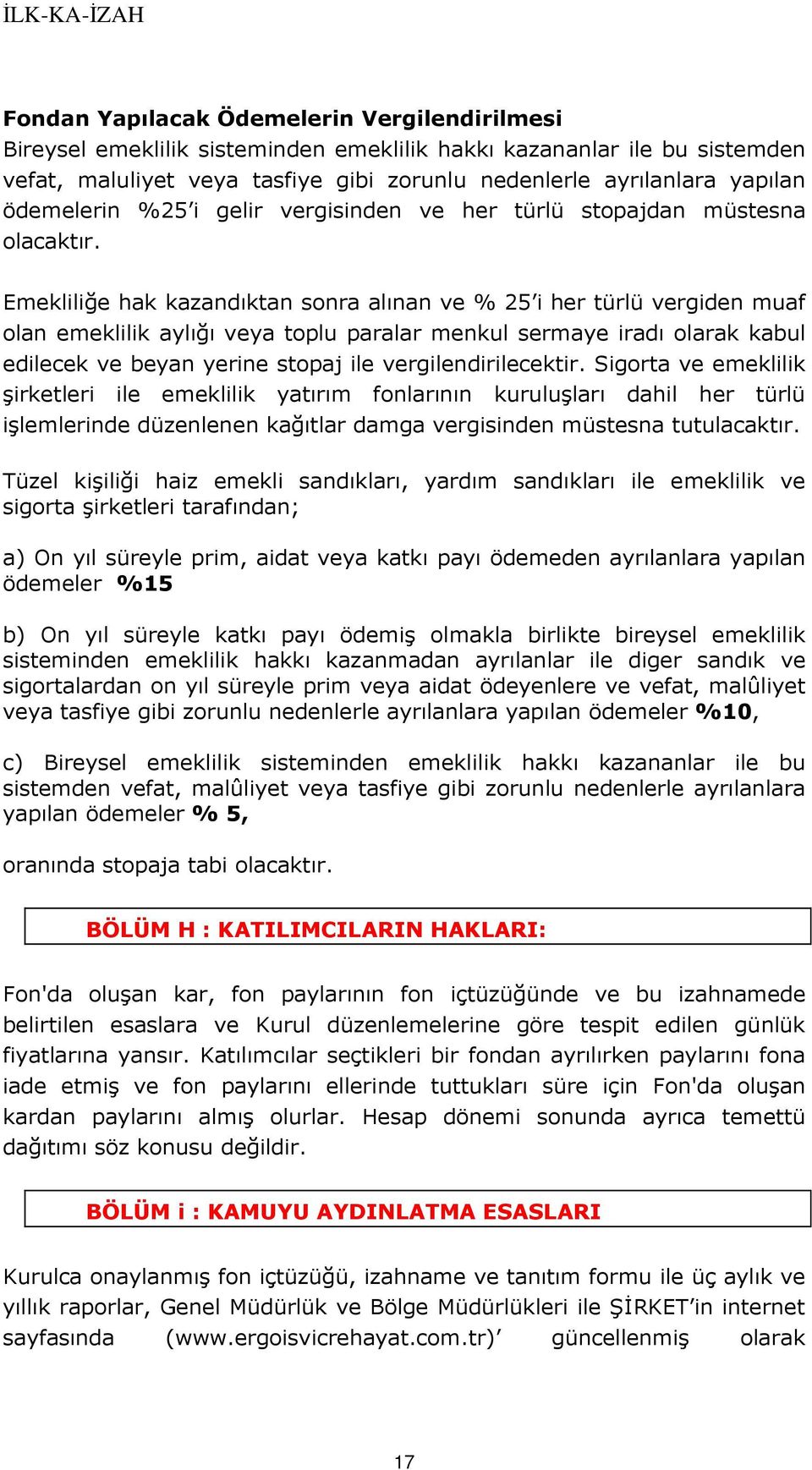 Emekliliğe hak kazandıktan sonra alınan ve % 25 i her türlü vergiden muaf olan emeklilik aylığı veya toplu paralar menkul sermaye iradı olarak kabul edilecek ve beyan yerine stopaj ile