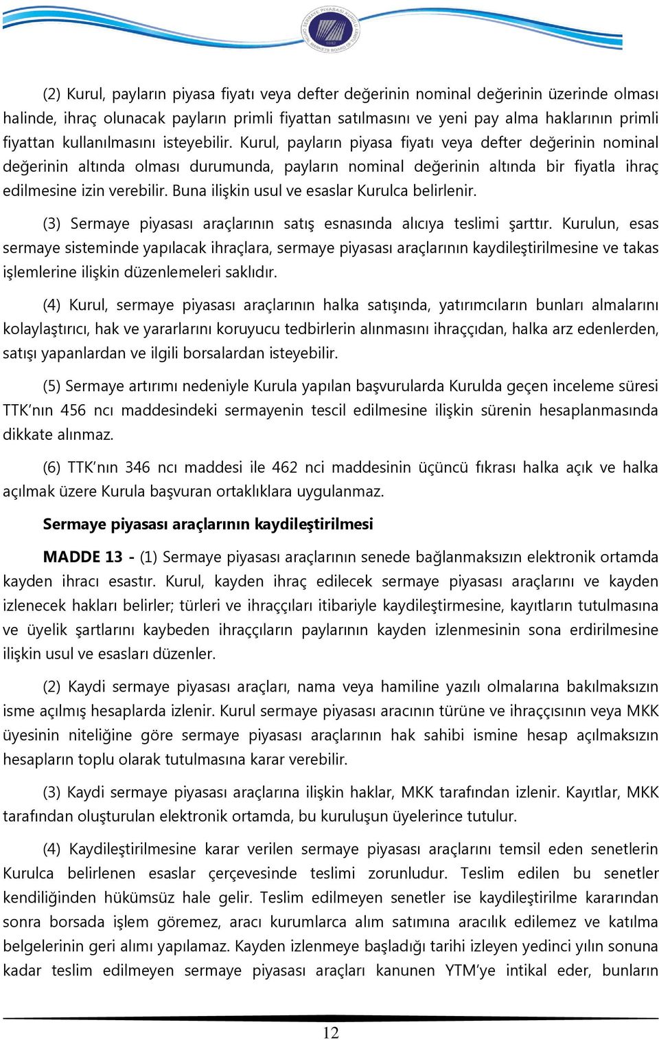 Kurul, payların piyasa fiyatı veya defter değerinin nominal değerinin altında olması durumunda, payların nominal değerinin altında bir fiyatla ihraç edilmesine izin verebilir.