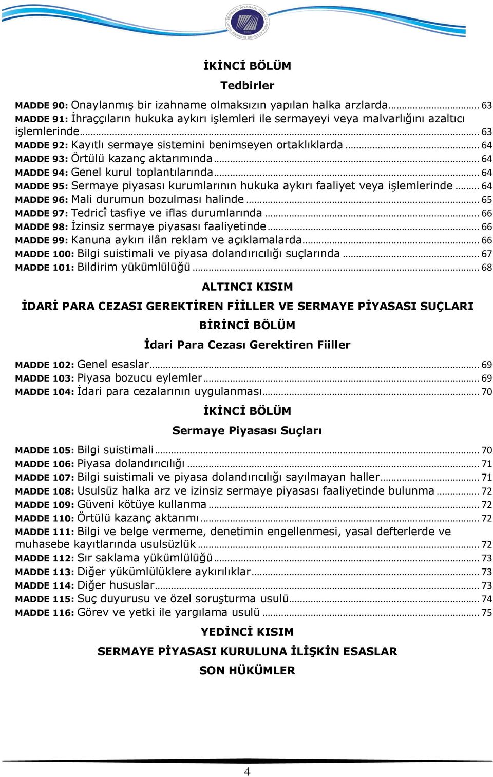 .. 64 MADDE 95: Sermaye piyasası kurumlarının hukuka aykırı faaliyet veya işlemlerinde... 64 MADDE 96: Mali durumun bozulması halinde... 65 MADDE 97: Tedricî tasfiye ve iflas durumlarında.